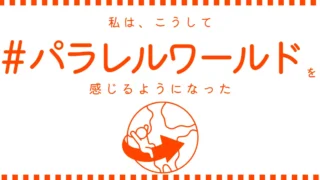 私は、こうしてパラレルワールドを感じるようになった