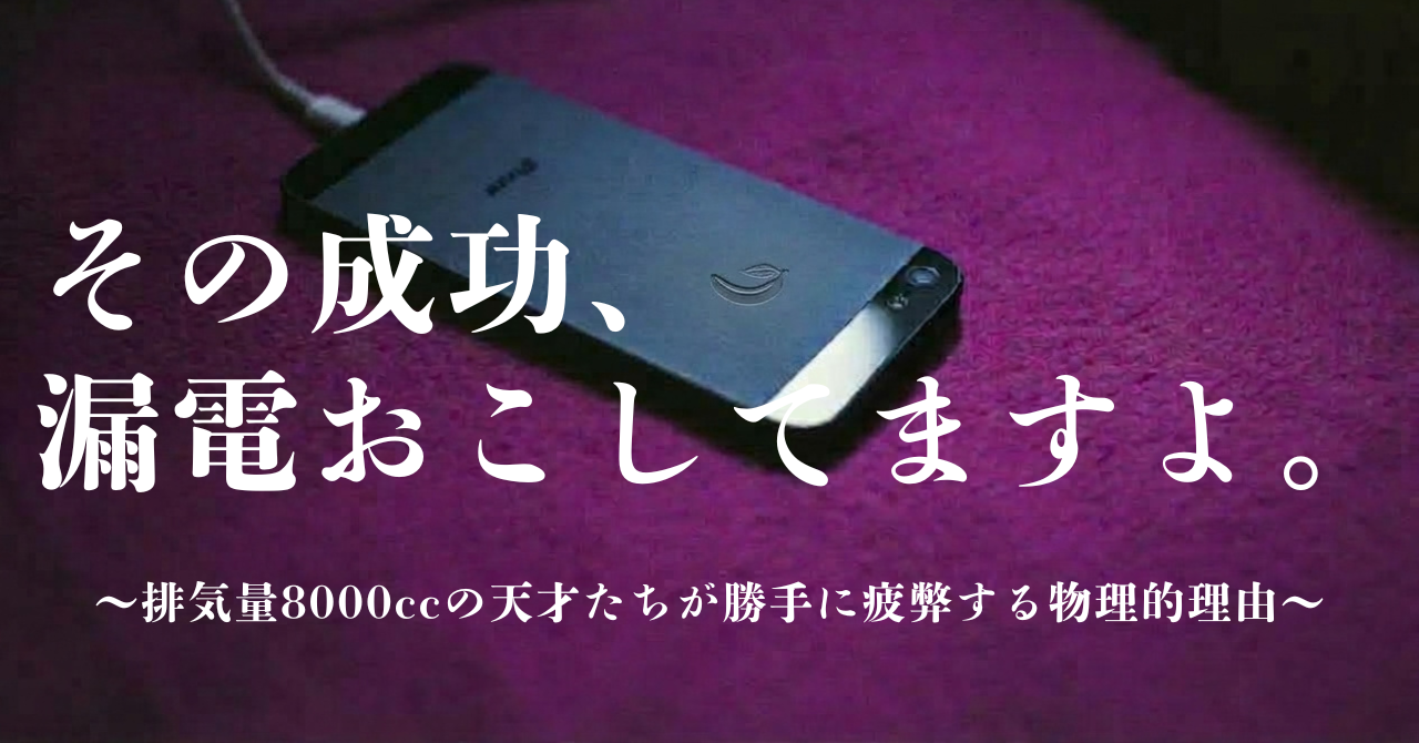 その成功、漏電おこしてますよ。〜排気量8000ccの天才たちが勝手に疲弊する物理的理由〜